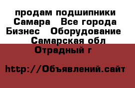 продам подшипники Самара - Все города Бизнес » Оборудование   . Самарская обл.,Отрадный г.